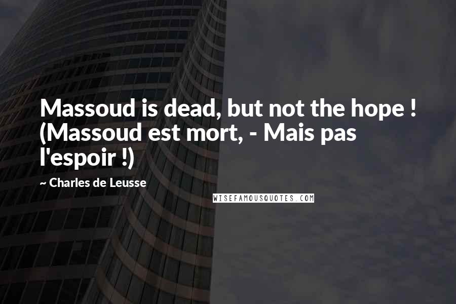 Charles De Leusse Quotes: Massoud is dead, but not the hope ! (Massoud est mort, - Mais pas l'espoir !)