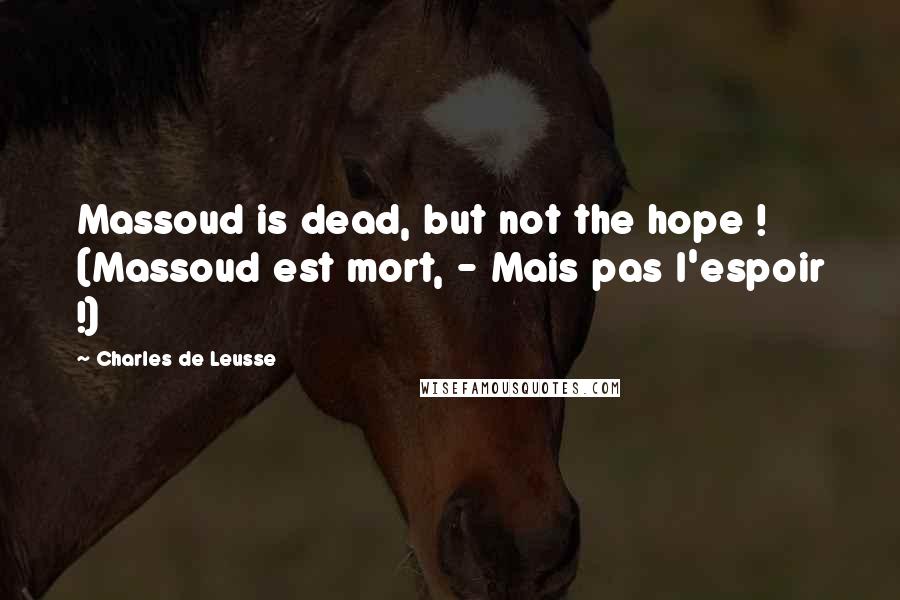 Charles De Leusse Quotes: Massoud is dead, but not the hope ! (Massoud est mort, - Mais pas l'espoir !)