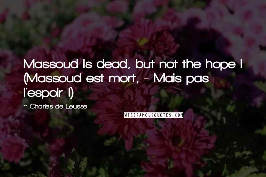 Charles De Leusse Quotes: Massoud is dead, but not the hope ! (Massoud est mort, - Mais pas l'espoir !)