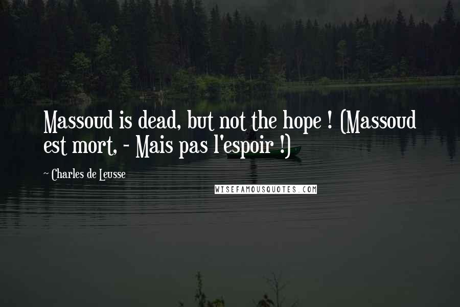 Charles De Leusse Quotes: Massoud is dead, but not the hope ! (Massoud est mort, - Mais pas l'espoir !)