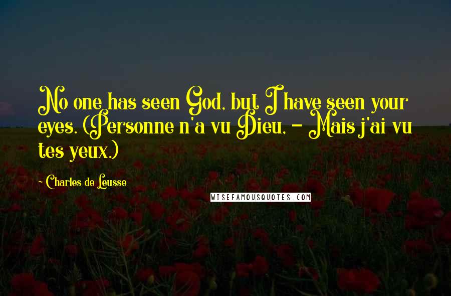 Charles De Leusse Quotes: No one has seen God, but I have seen your eyes. (Personne n'a vu Dieu, - Mais j'ai vu tes yeux.)