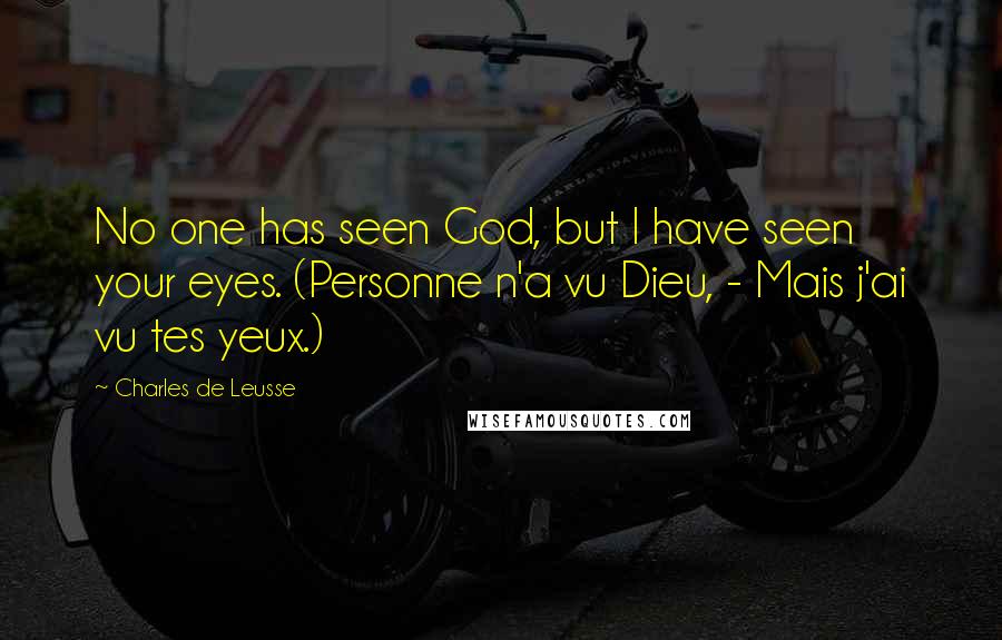 Charles De Leusse Quotes: No one has seen God, but I have seen your eyes. (Personne n'a vu Dieu, - Mais j'ai vu tes yeux.)