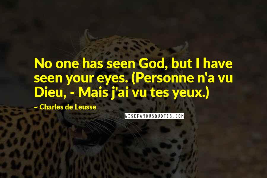 Charles De Leusse Quotes: No one has seen God, but I have seen your eyes. (Personne n'a vu Dieu, - Mais j'ai vu tes yeux.)