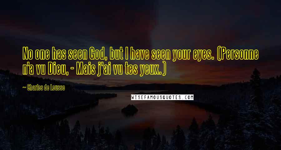 Charles De Leusse Quotes: No one has seen God, but I have seen your eyes. (Personne n'a vu Dieu, - Mais j'ai vu tes yeux.)