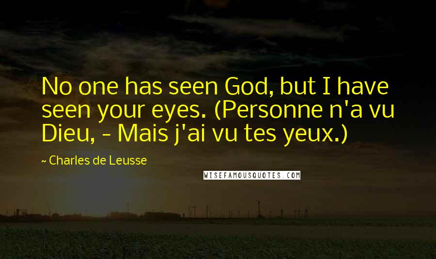 Charles De Leusse Quotes: No one has seen God, but I have seen your eyes. (Personne n'a vu Dieu, - Mais j'ai vu tes yeux.)