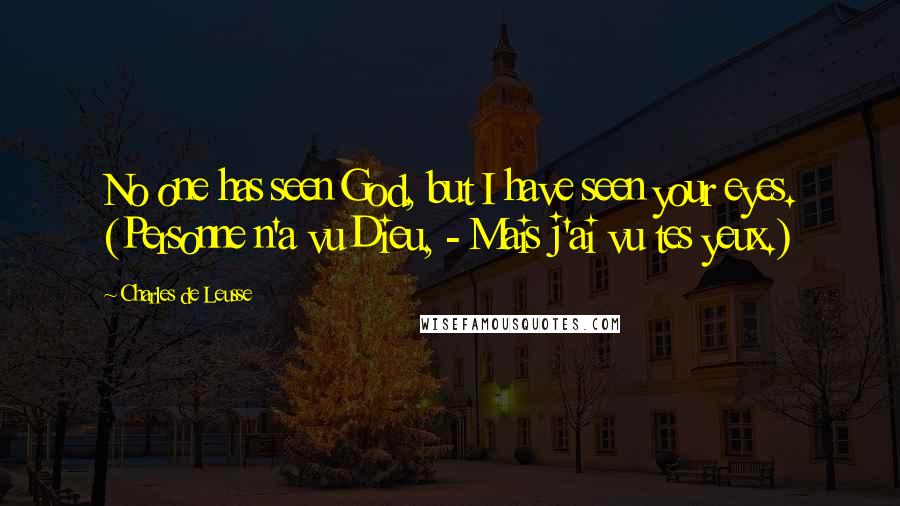 Charles De Leusse Quotes: No one has seen God, but I have seen your eyes. (Personne n'a vu Dieu, - Mais j'ai vu tes yeux.)