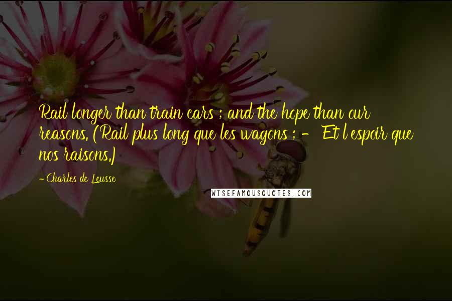Charles De Leusse Quotes: Rail longer than train cars ; and the hope than our reasons. (Rail plus long que les wagons ; - Et l'espoir que nos raisons.)