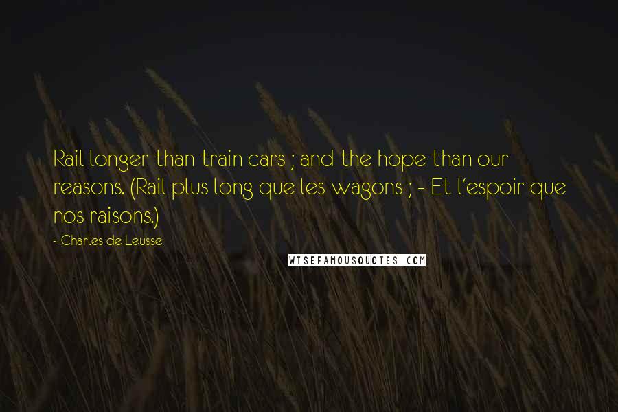 Charles De Leusse Quotes: Rail longer than train cars ; and the hope than our reasons. (Rail plus long que les wagons ; - Et l'espoir que nos raisons.)