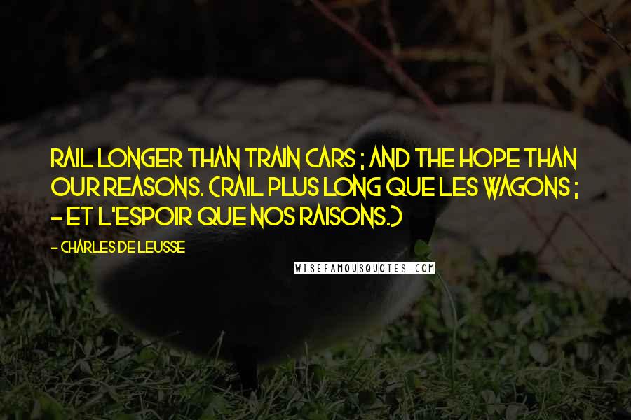 Charles De Leusse Quotes: Rail longer than train cars ; and the hope than our reasons. (Rail plus long que les wagons ; - Et l'espoir que nos raisons.)