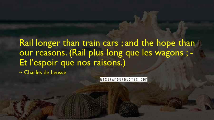 Charles De Leusse Quotes: Rail longer than train cars ; and the hope than our reasons. (Rail plus long que les wagons ; - Et l'espoir que nos raisons.)
