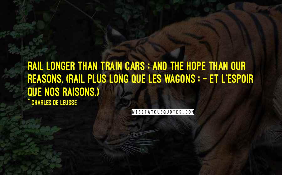 Charles De Leusse Quotes: Rail longer than train cars ; and the hope than our reasons. (Rail plus long que les wagons ; - Et l'espoir que nos raisons.)