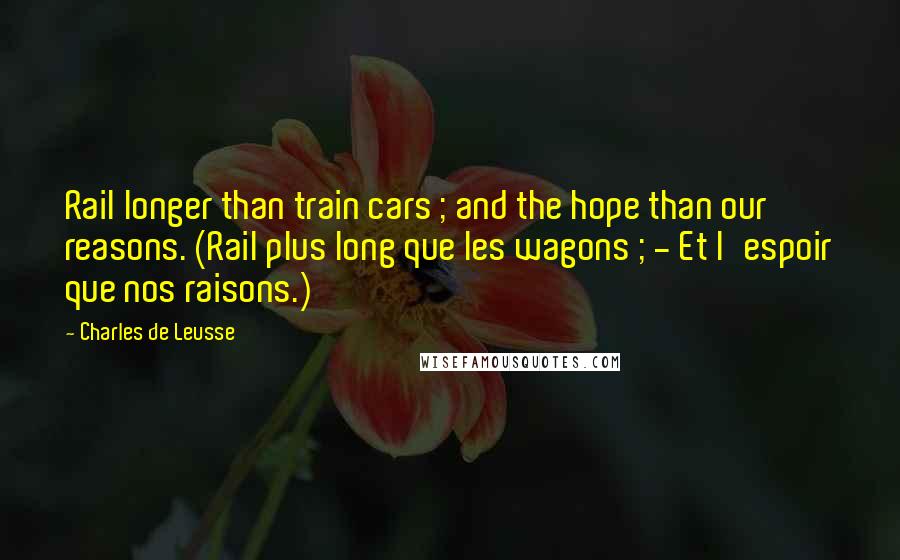 Charles De Leusse Quotes: Rail longer than train cars ; and the hope than our reasons. (Rail plus long que les wagons ; - Et l'espoir que nos raisons.)