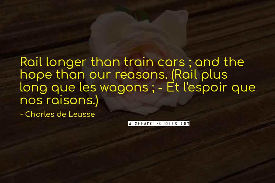 Charles De Leusse Quotes: Rail longer than train cars ; and the hope than our reasons. (Rail plus long que les wagons ; - Et l'espoir que nos raisons.)