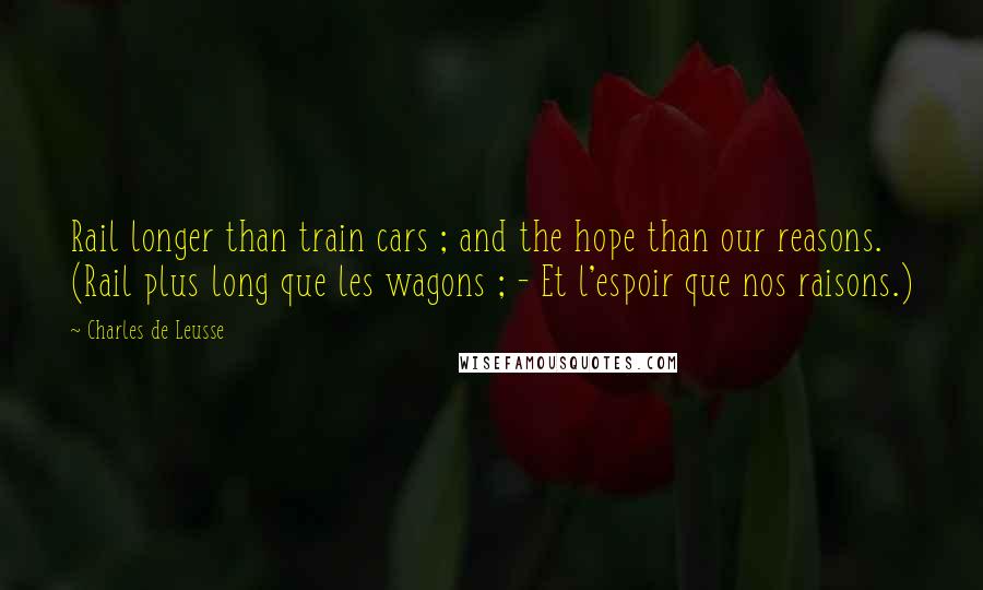 Charles De Leusse Quotes: Rail longer than train cars ; and the hope than our reasons. (Rail plus long que les wagons ; - Et l'espoir que nos raisons.)