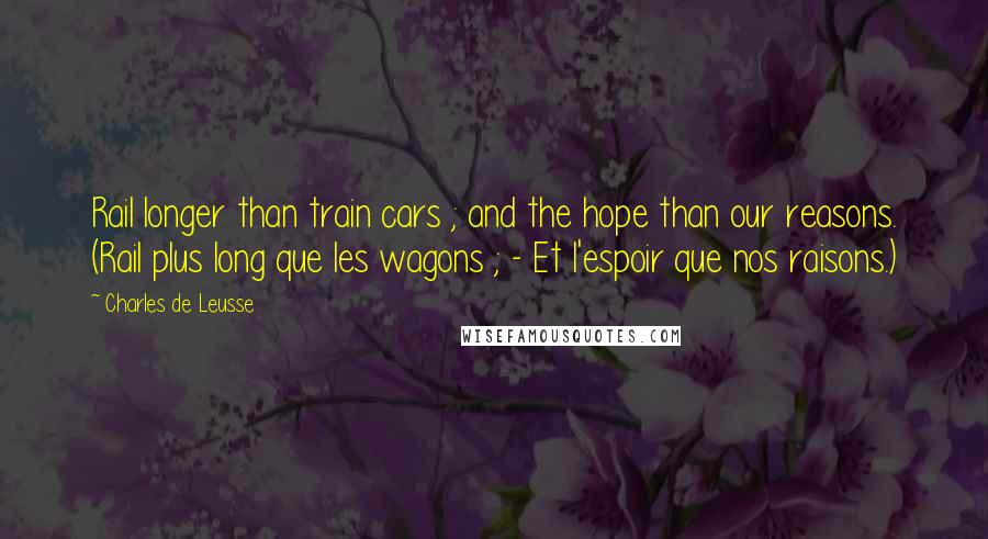 Charles De Leusse Quotes: Rail longer than train cars ; and the hope than our reasons. (Rail plus long que les wagons ; - Et l'espoir que nos raisons.)