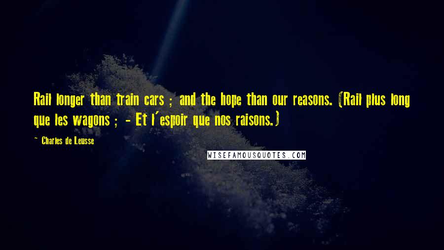 Charles De Leusse Quotes: Rail longer than train cars ; and the hope than our reasons. (Rail plus long que les wagons ; - Et l'espoir que nos raisons.)