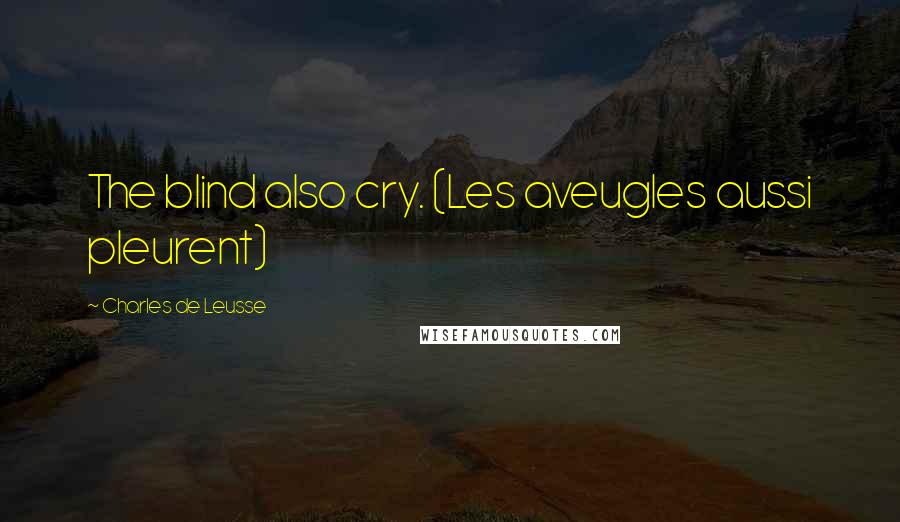 Charles De Leusse Quotes: The blind also cry. (Les aveugles aussi pleurent)