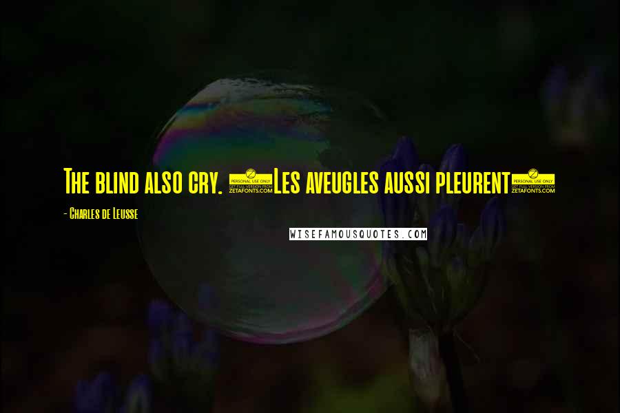 Charles De Leusse Quotes: The blind also cry. (Les aveugles aussi pleurent)