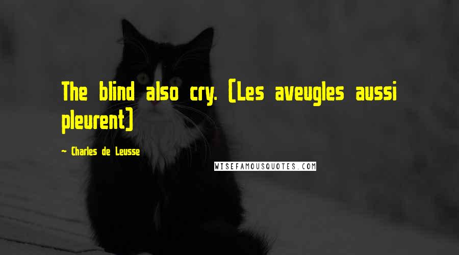 Charles De Leusse Quotes: The blind also cry. (Les aveugles aussi pleurent)