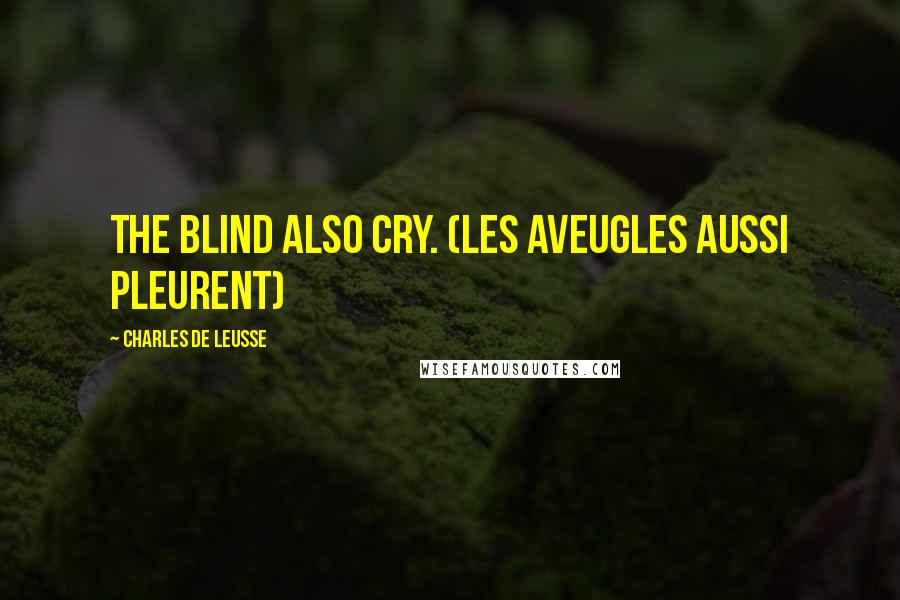Charles De Leusse Quotes: The blind also cry. (Les aveugles aussi pleurent)