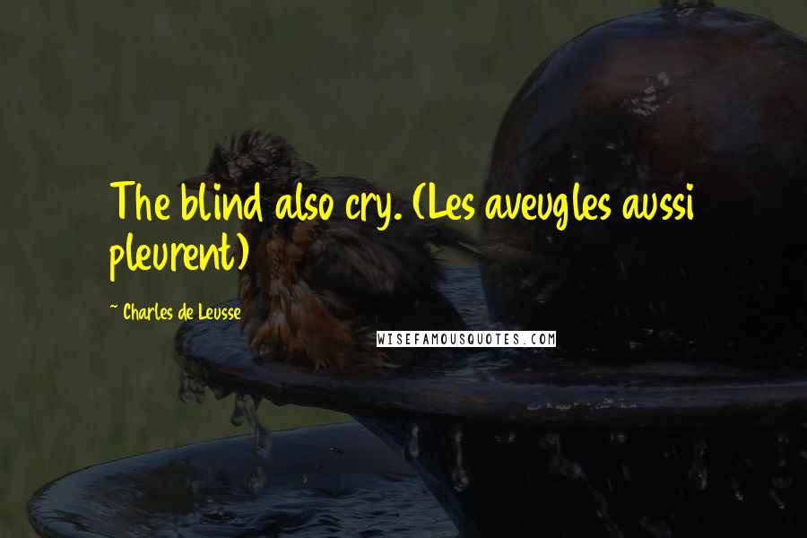 Charles De Leusse Quotes: The blind also cry. (Les aveugles aussi pleurent)