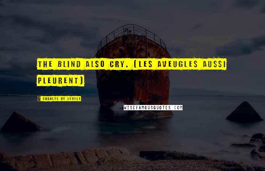 Charles De Leusse Quotes: The blind also cry. (Les aveugles aussi pleurent)