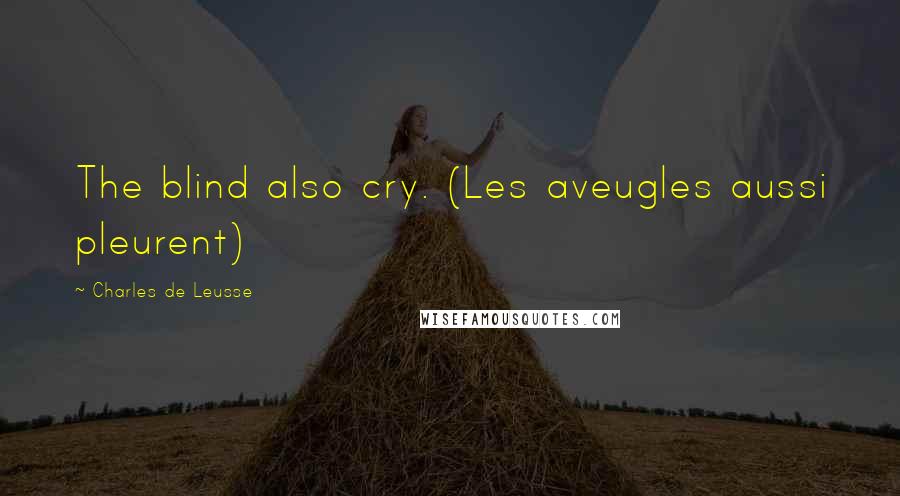 Charles De Leusse Quotes: The blind also cry. (Les aveugles aussi pleurent)