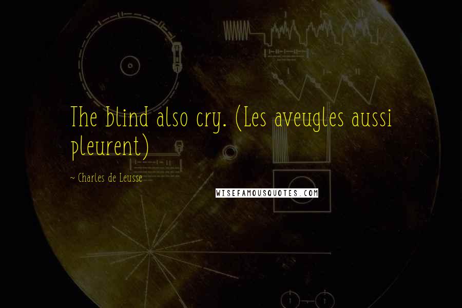 Charles De Leusse Quotes: The blind also cry. (Les aveugles aussi pleurent)