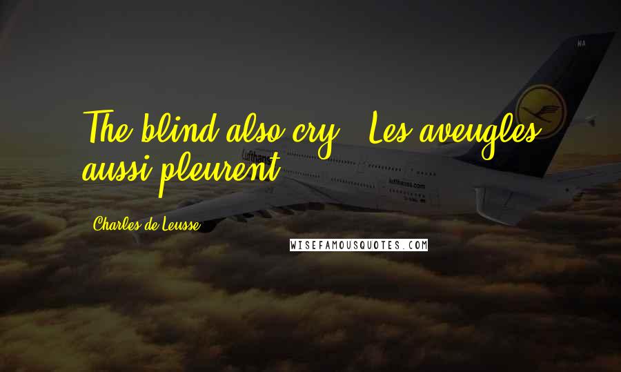 Charles De Leusse Quotes: The blind also cry. (Les aveugles aussi pleurent)
