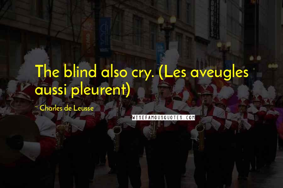 Charles De Leusse Quotes: The blind also cry. (Les aveugles aussi pleurent)
