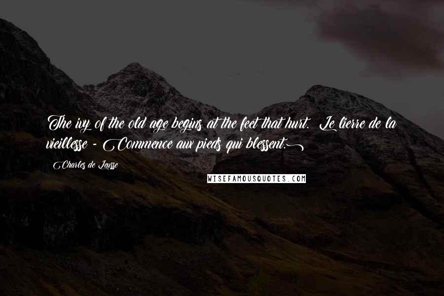 Charles De Leusse Quotes: The ivy of the old age begins at the feet that hurt. (Le lierre de la vieillesse - Commence aux pieds qui blessent.)