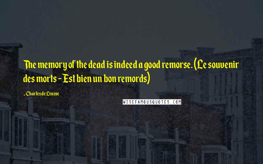 Charles De Leusse Quotes: The memory of the dead is indeed a good remorse. (Le souvenir des morts - Est bien un bon remords)