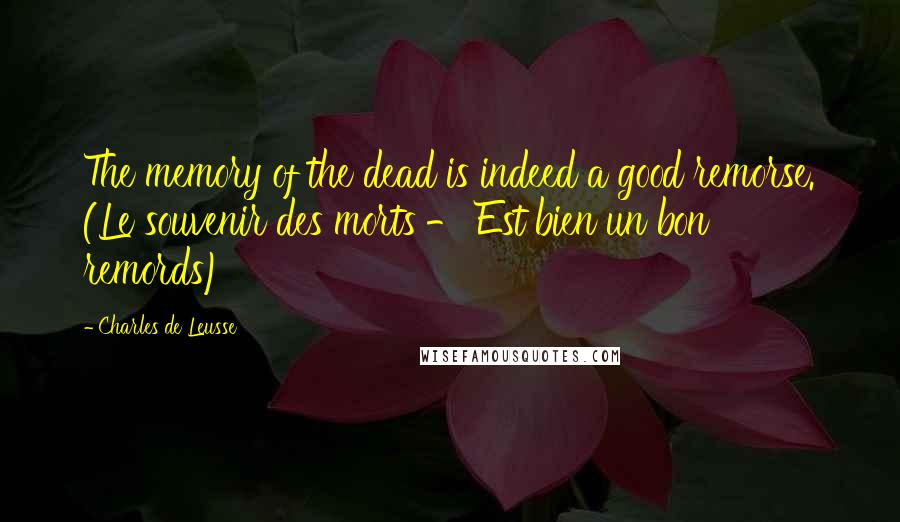 Charles De Leusse Quotes: The memory of the dead is indeed a good remorse. (Le souvenir des morts - Est bien un bon remords)