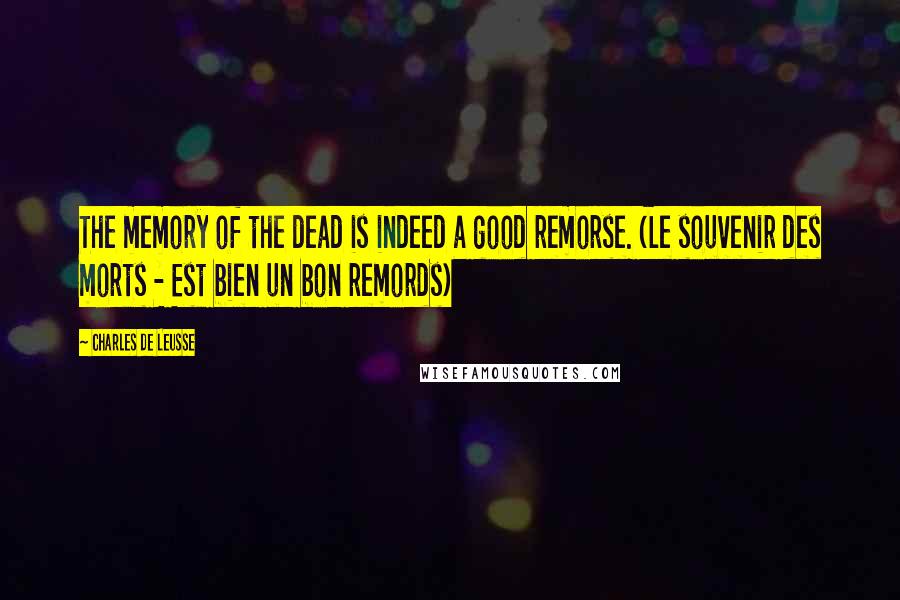 Charles De Leusse Quotes: The memory of the dead is indeed a good remorse. (Le souvenir des morts - Est bien un bon remords)