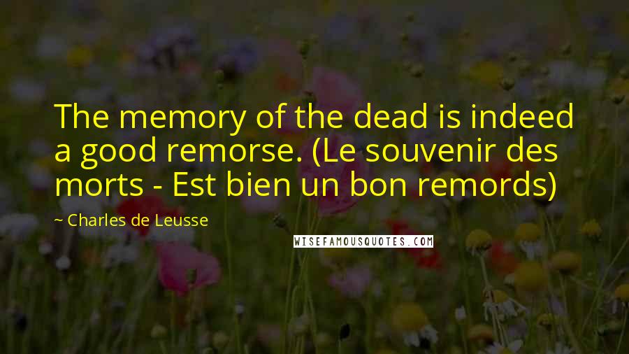 Charles De Leusse Quotes: The memory of the dead is indeed a good remorse. (Le souvenir des morts - Est bien un bon remords)