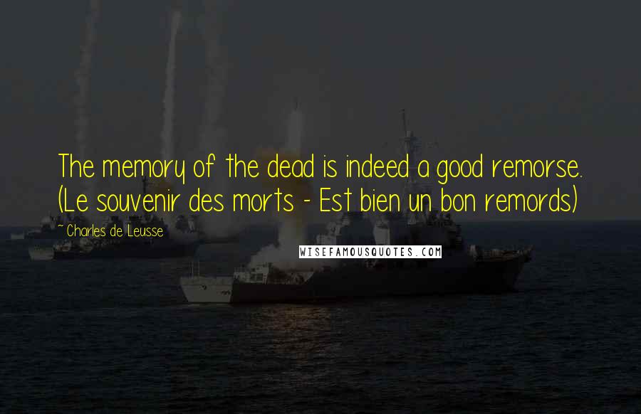 Charles De Leusse Quotes: The memory of the dead is indeed a good remorse. (Le souvenir des morts - Est bien un bon remords)