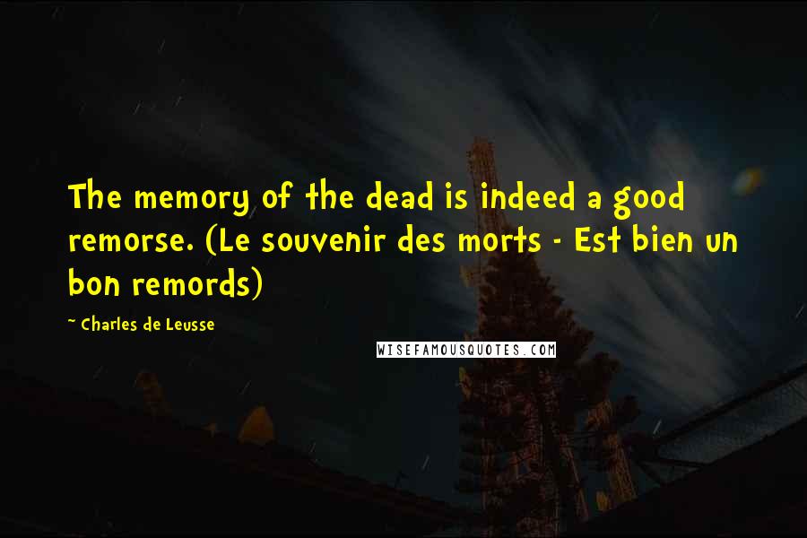 Charles De Leusse Quotes: The memory of the dead is indeed a good remorse. (Le souvenir des morts - Est bien un bon remords)