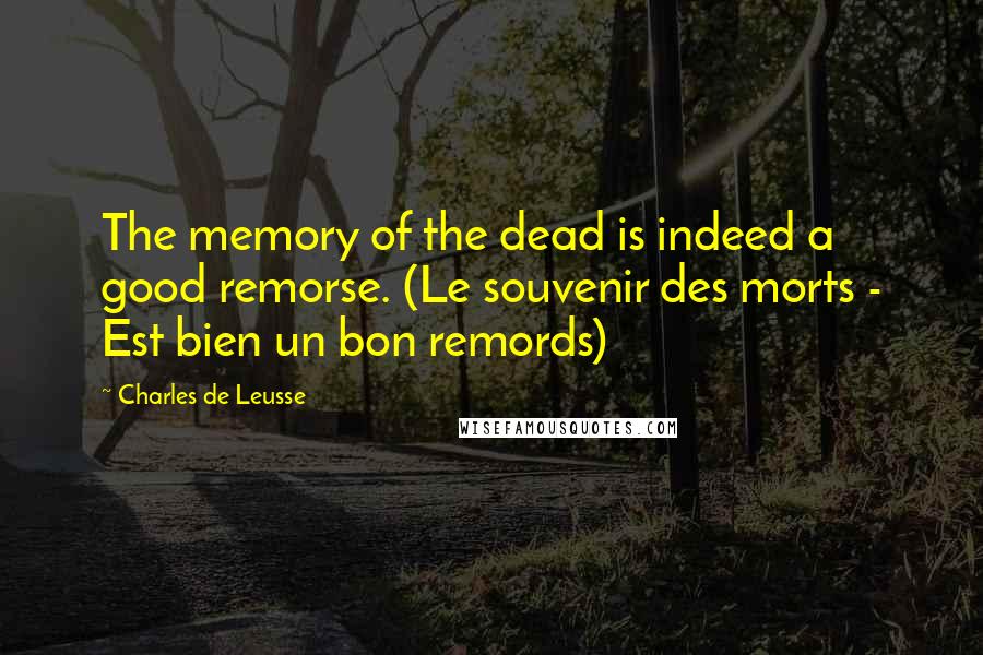 Charles De Leusse Quotes: The memory of the dead is indeed a good remorse. (Le souvenir des morts - Est bien un bon remords)