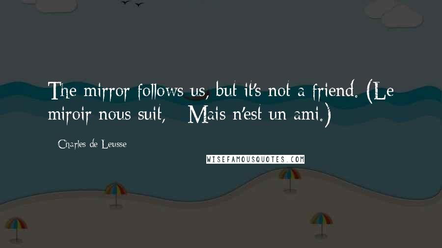 Charles De Leusse Quotes: The mirror follows us, but it's not a friend. (Le miroir nous suit, - Mais n'est un ami.)