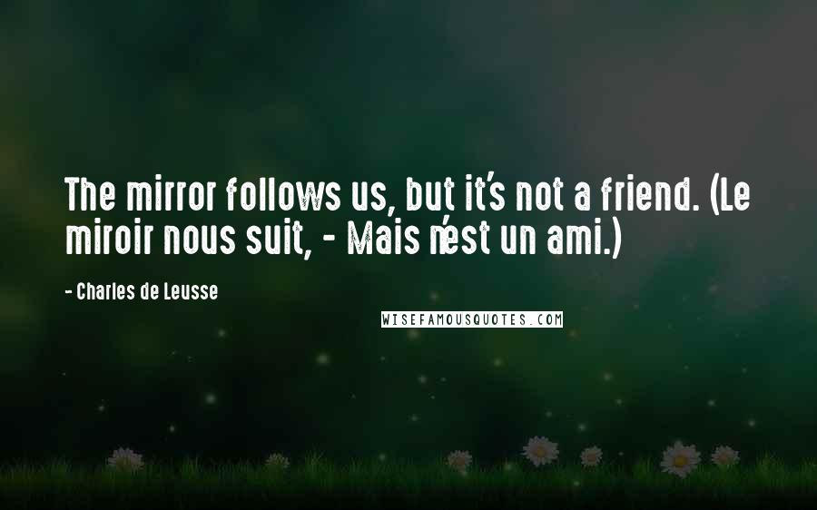 Charles De Leusse Quotes: The mirror follows us, but it's not a friend. (Le miroir nous suit, - Mais n'est un ami.)