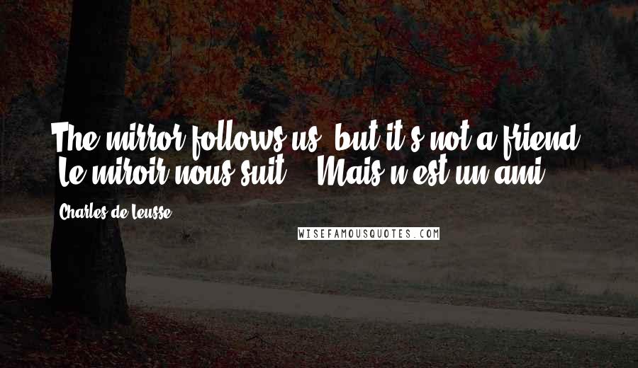 Charles De Leusse Quotes: The mirror follows us, but it's not a friend. (Le miroir nous suit, - Mais n'est un ami.)