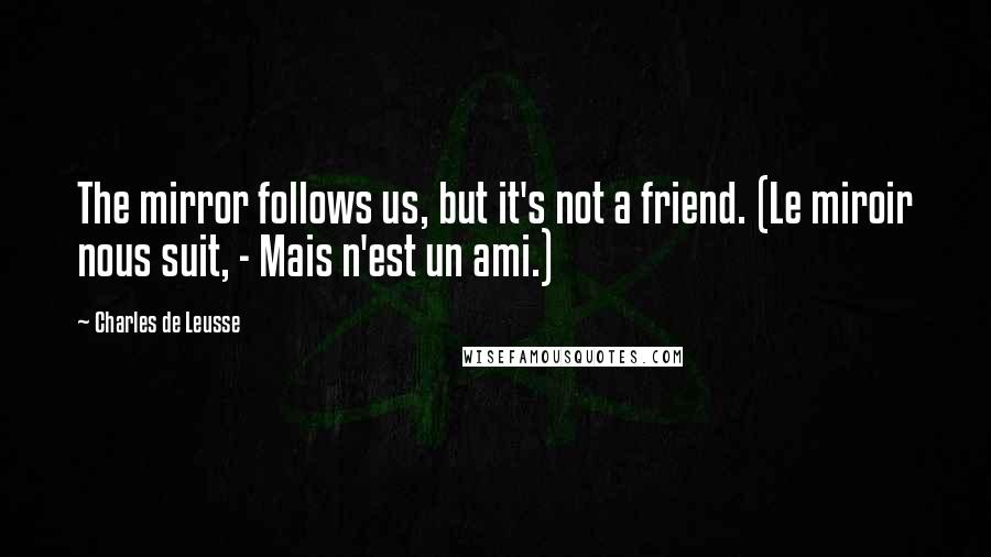 Charles De Leusse Quotes: The mirror follows us, but it's not a friend. (Le miroir nous suit, - Mais n'est un ami.)