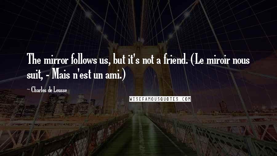 Charles De Leusse Quotes: The mirror follows us, but it's not a friend. (Le miroir nous suit, - Mais n'est un ami.)