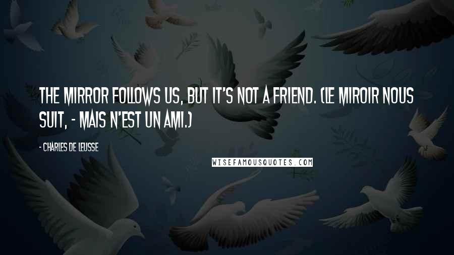 Charles De Leusse Quotes: The mirror follows us, but it's not a friend. (Le miroir nous suit, - Mais n'est un ami.)