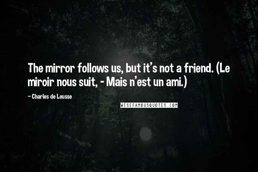 Charles De Leusse Quotes: The mirror follows us, but it's not a friend. (Le miroir nous suit, - Mais n'est un ami.)