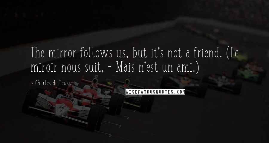 Charles De Leusse Quotes: The mirror follows us, but it's not a friend. (Le miroir nous suit, - Mais n'est un ami.)