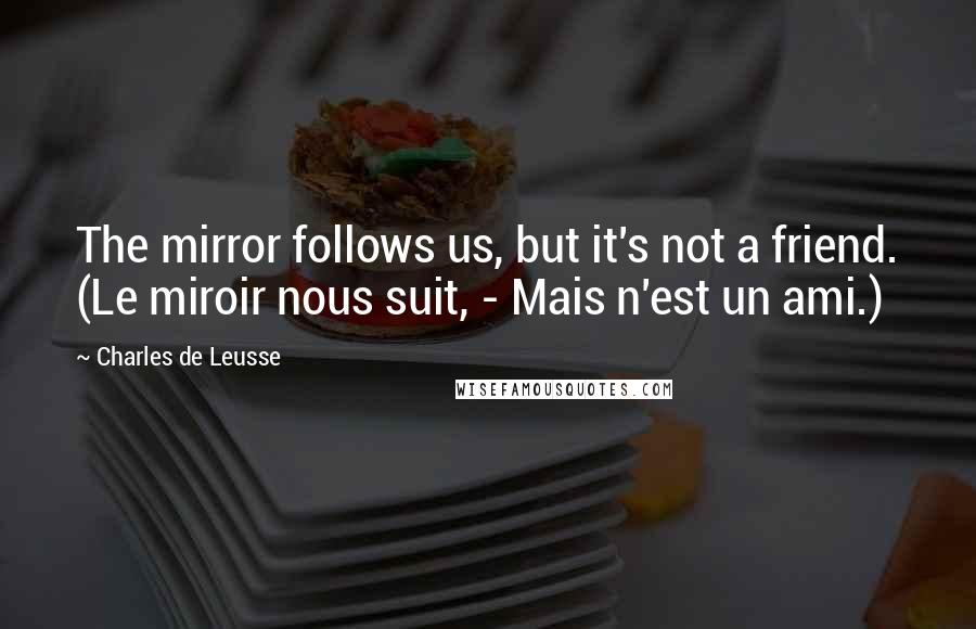 Charles De Leusse Quotes: The mirror follows us, but it's not a friend. (Le miroir nous suit, - Mais n'est un ami.)