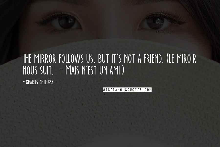 Charles De Leusse Quotes: The mirror follows us, but it's not a friend. (Le miroir nous suit, - Mais n'est un ami.)