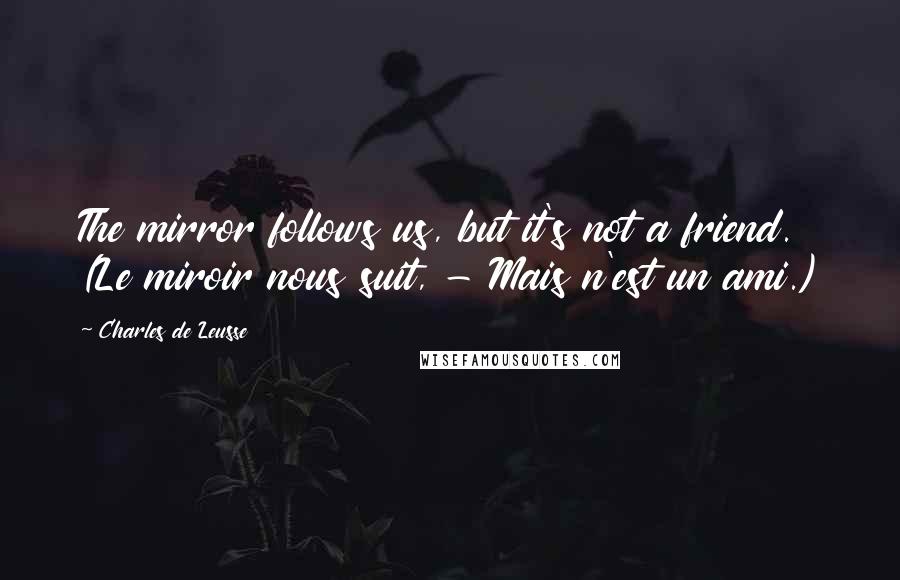 Charles De Leusse Quotes: The mirror follows us, but it's not a friend. (Le miroir nous suit, - Mais n'est un ami.)