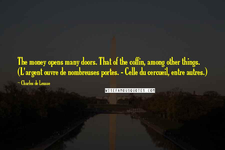 Charles De Leusse Quotes: The money opens many doors. That of the coffin, among other things. (L'argent ouvre de nombreuses portes. - Celle du cercueil, entre autres.)